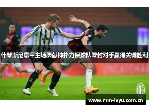 什琴斯尼意甲主场屡献神扑力保球队零封对手赢得关键胜利