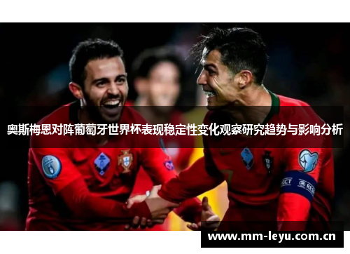 奥斯梅恩对阵葡萄牙世界杯表现稳定性变化观察研究趋势与影响分析