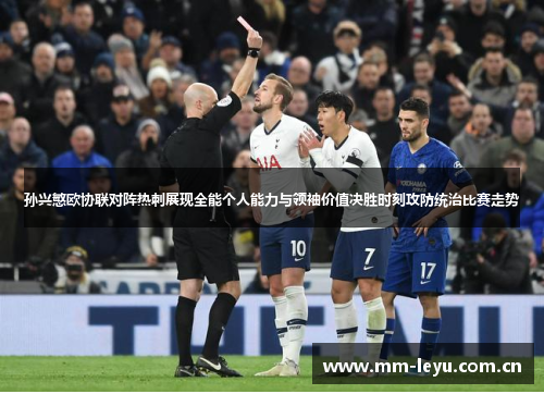 孙兴慜欧协联对阵热刺展现全能个人能力与领袖价值决胜时刻攻防统治比赛走势 孙兴慜欧协联对阵热刺展现全能个人能力与领袖价值决胜时刻攻防统治比赛走势