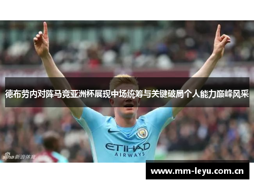 德布劳内对阵马竞亚洲杯展现中场统筹与关键破局个人能力巅峰风采 德布劳内对阵马竞亚洲杯展现中场统筹与关键破局个人能力巅峰风采